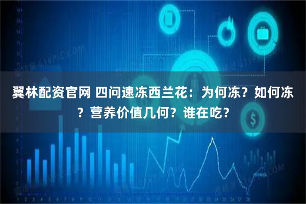 翼林配资官网 四问速冻西兰花：为何冻？如何冻？营养价值几何？谁在吃？
