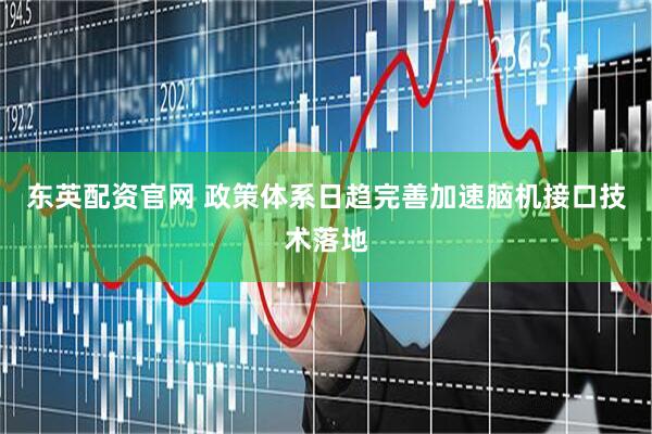 东英配资官网 政策体系日趋完善加速脑机接口技术落地