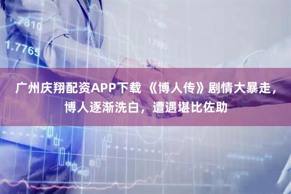 广州庆翔配资APP下载 《博人传》剧情大暴走，博人逐渐洗白，遭遇堪比佐助