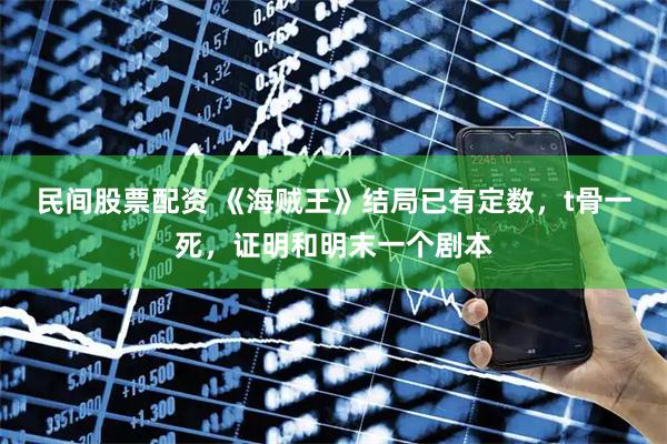 民间股票配资 《海贼王》结局已有定数，t骨一死，证明和明末一个剧本