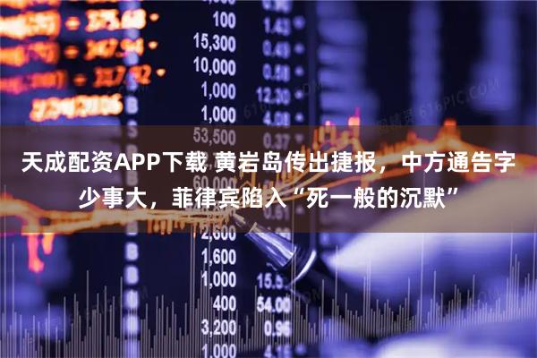 天成配资APP下载 黄岩岛传出捷报，中方通告字少事大，菲律宾陷入“死一般的沉默”
