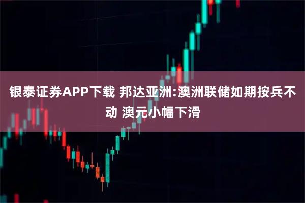 银泰证券APP下载 邦达亚洲:澳洲联储如期按兵不动 澳元小幅下滑