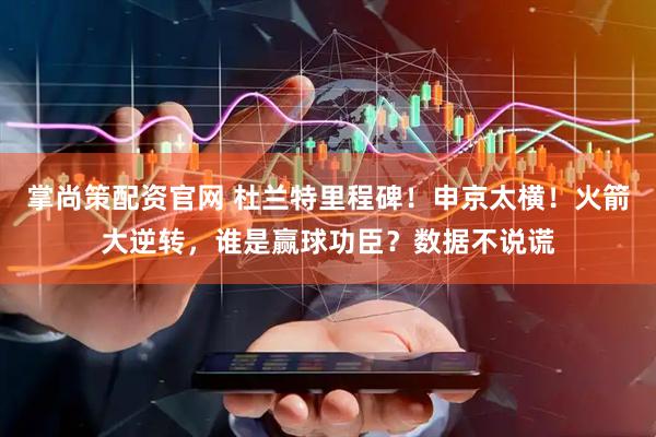 掌尚策配资官网 杜兰特里程碑！申京太横！火箭大逆转，谁是赢球功臣？数据不说谎