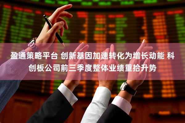 盈通策略平台 创新基因加速转化为增长动能 科创板公司前三季度整体业绩重拾升势