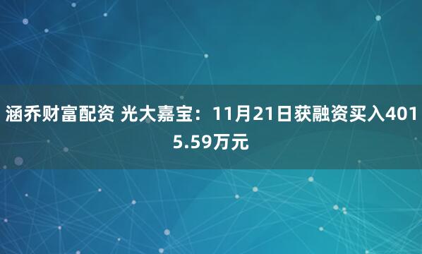 涵乔财富配资 光大嘉宝：11月21日获融资买入4015.59万元