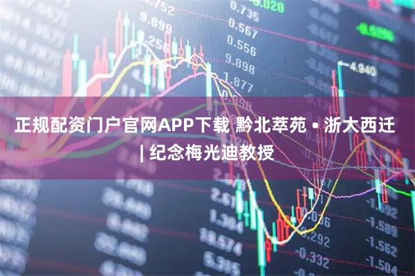 正规配资门户官网APP下载 黔北萃苑 • 浙大西迁 | 纪念梅光迪教授