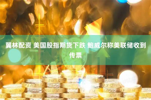翼林配资 美国股指期货下跌 鲍威尔称美联储收到传票