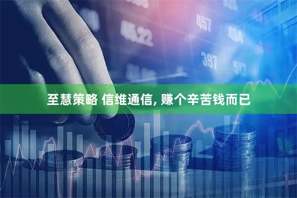 至慧策略 信维通信, 赚个辛苦钱而已